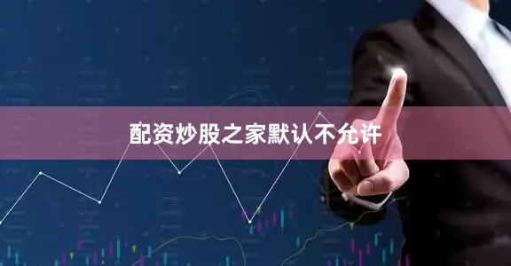 配资炒股之家默认不允许