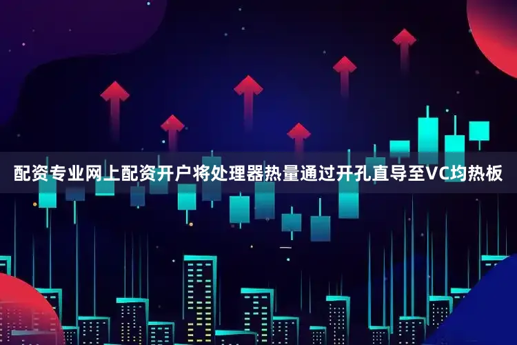 配资专业网上配资开户将处理器热量通过开孔直导至VC均热板