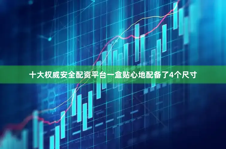 十大权威安全配资平台一盒贴心地配备了4个尺寸