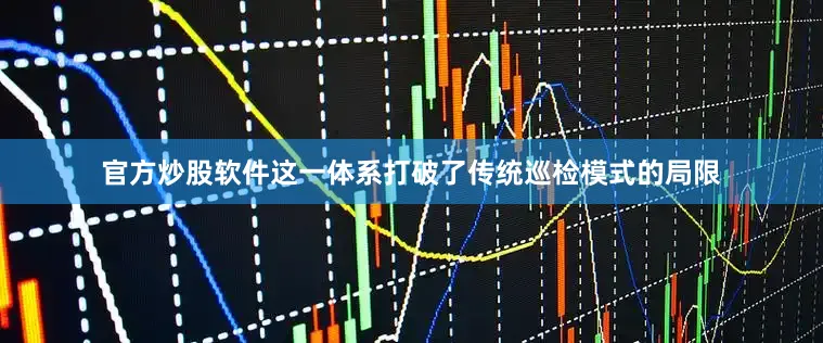 官方炒股软件这一体系打破了传统巡检模式的局限
