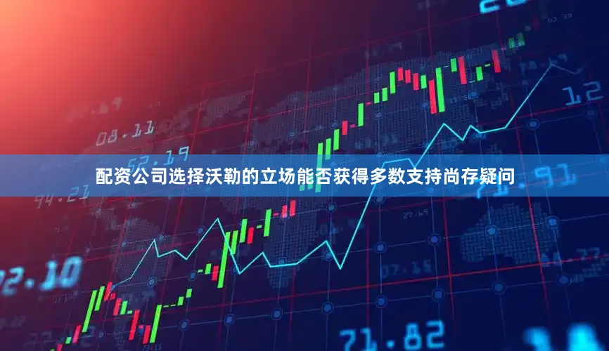 配资公司选择沃勒的立场能否获得多数支持尚存疑问