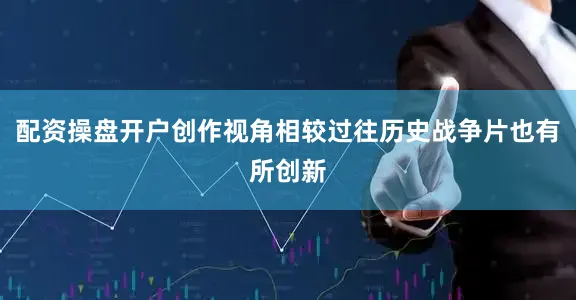 配资操盘开户创作视角相较过往历史战争片也有所创新