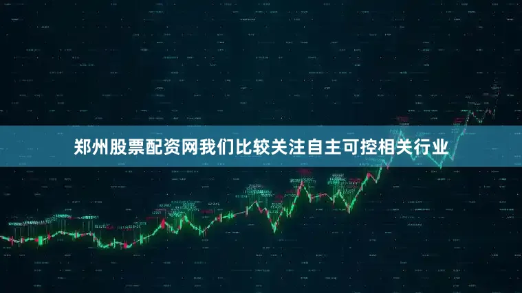 郑州股票配资网我们比较关注自主可控相关行业