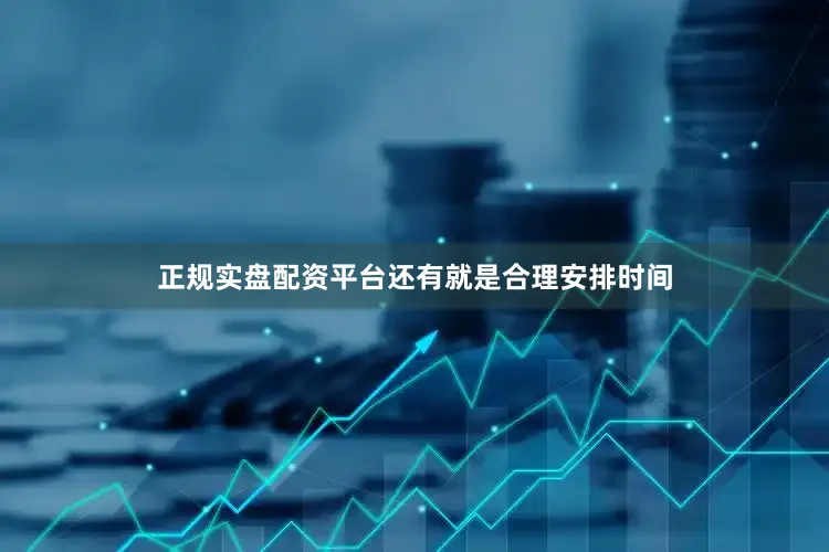 正规实盘配资平台还有就是合理安排时间
