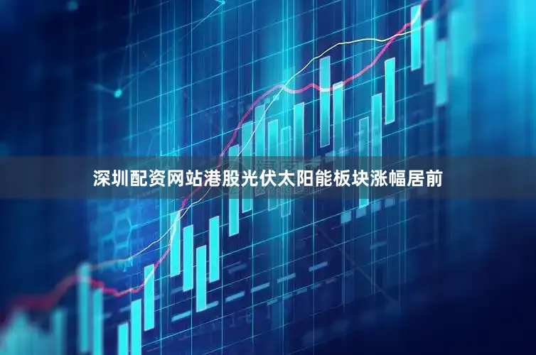 深圳配资网站港股光伏太阳能板块涨幅居前