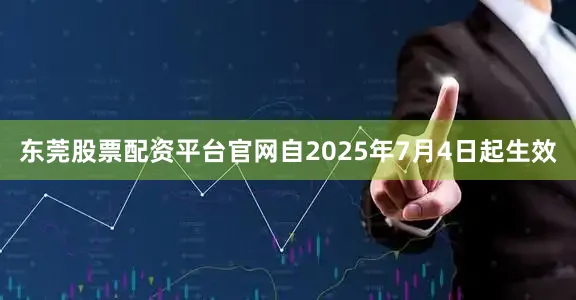 东莞股票配资平台官网自2025年7月4日起生效