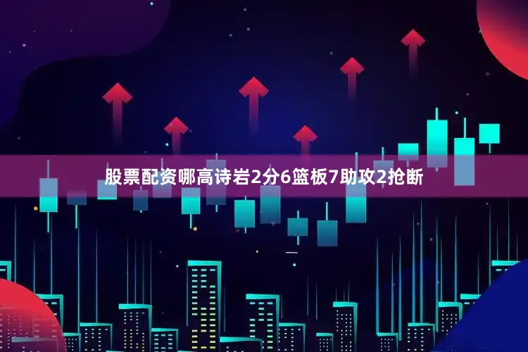 股票配资哪高诗岩2分6篮板7助攻2抢断