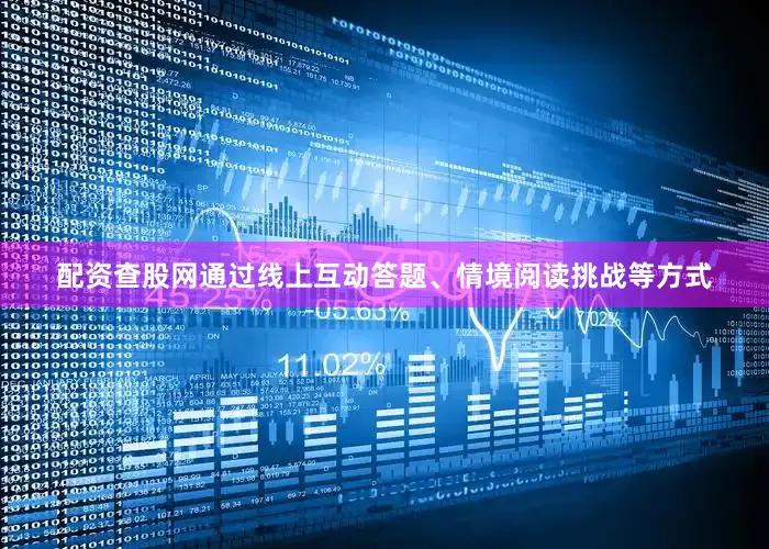 配资查股网通过线上互动答题、情境阅读挑战等方式