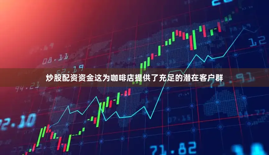 炒股配资资金这为咖啡店提供了充足的潜在客户群