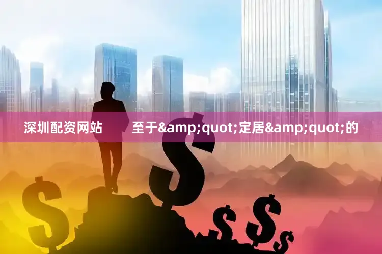 深圳配资网站        至于&quot;定居&quot;的