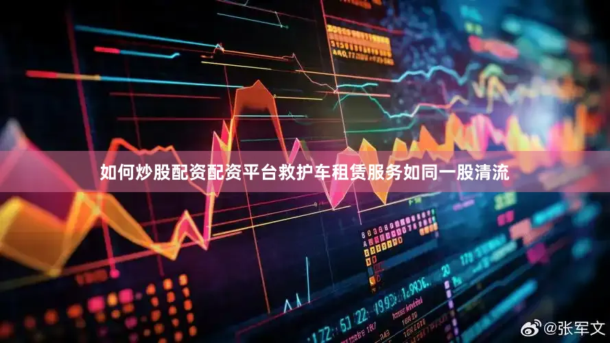 如何炒股配资配资平台救护车租赁服务如同一股清流