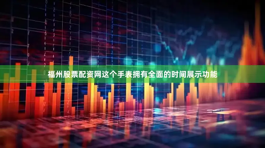 福州股票配资网这个手表拥有全面的时间展示功能
