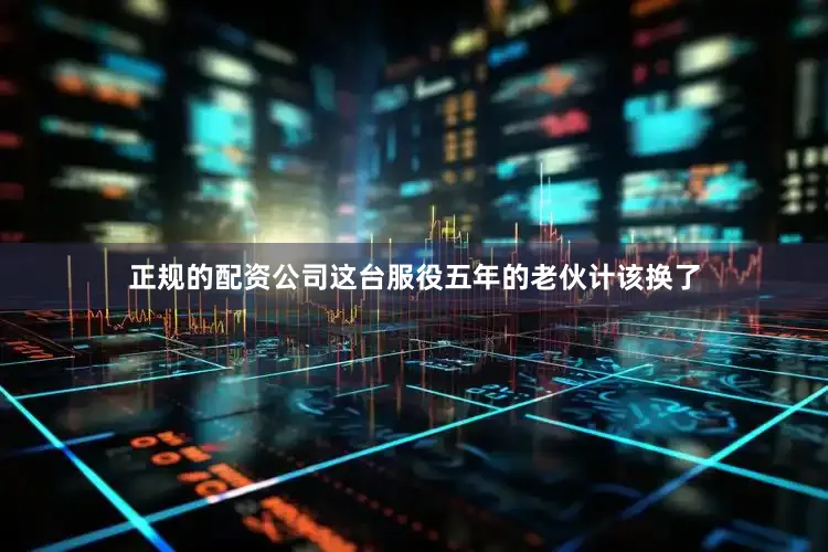 正规的配资公司这台服役五年的老伙计该换了