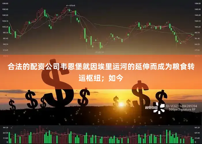 合法的配资公司韦恩堡就因埃里运河的延伸而成为粮食转运枢纽；如今