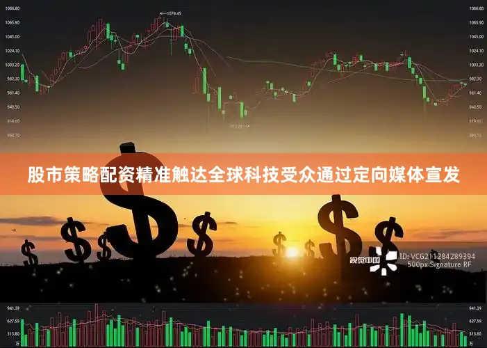 股市策略配资精准触达全球科技受众通过定向媒体宣发