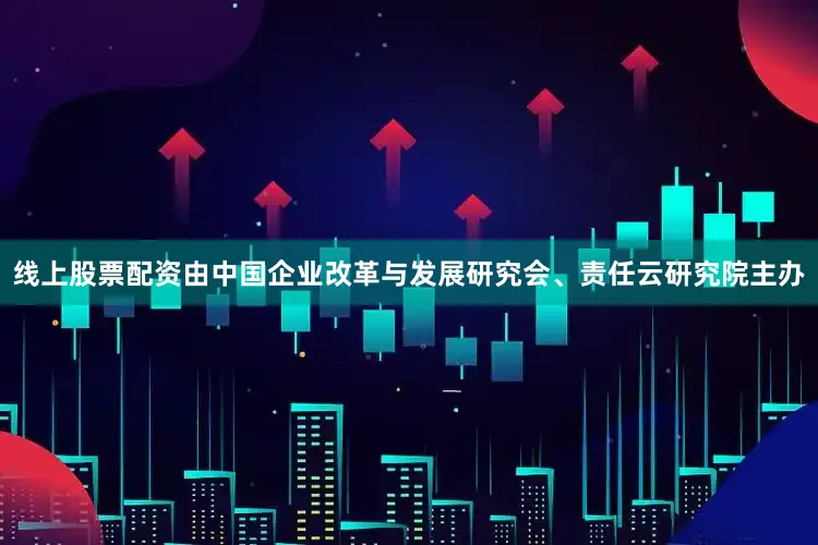 线上股票配资由中国企业改革与发展研究会、责任云研究院主办