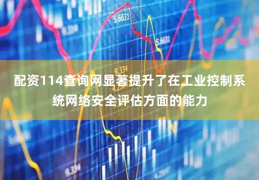 配资114查询网显著提升了在工业控制系统网络安全评估方面的能力