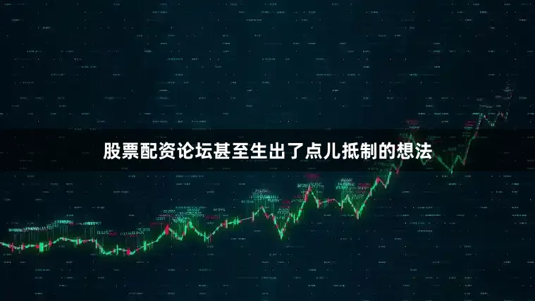 股票配资论坛甚至生出了点儿抵制的想法
