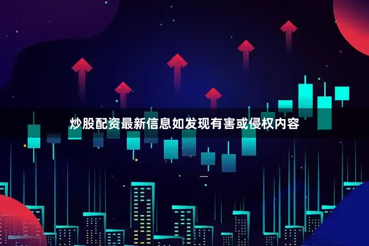 炒股配资最新信息如发现有害或侵权内容